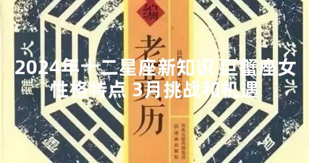 2024年十二星座新知识 巨蟹座女性格特点 3月挑战和机遇